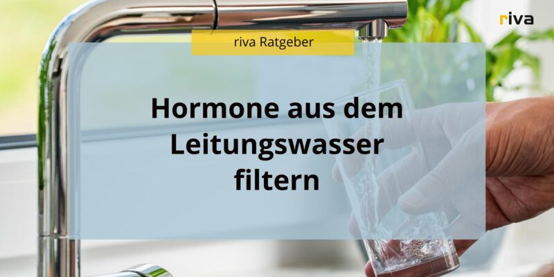 Eine Grafik auf der steht: Hormone aus dem Leitungswasser filtern. In dem Ratgeber geht es darum, welche Wasserfilter gegen Hormone geeignet sind. Im Hintergrund sieht man eine Hand, die ein Glas hält und sich Wasser an einem Wasserhahn einfüllt