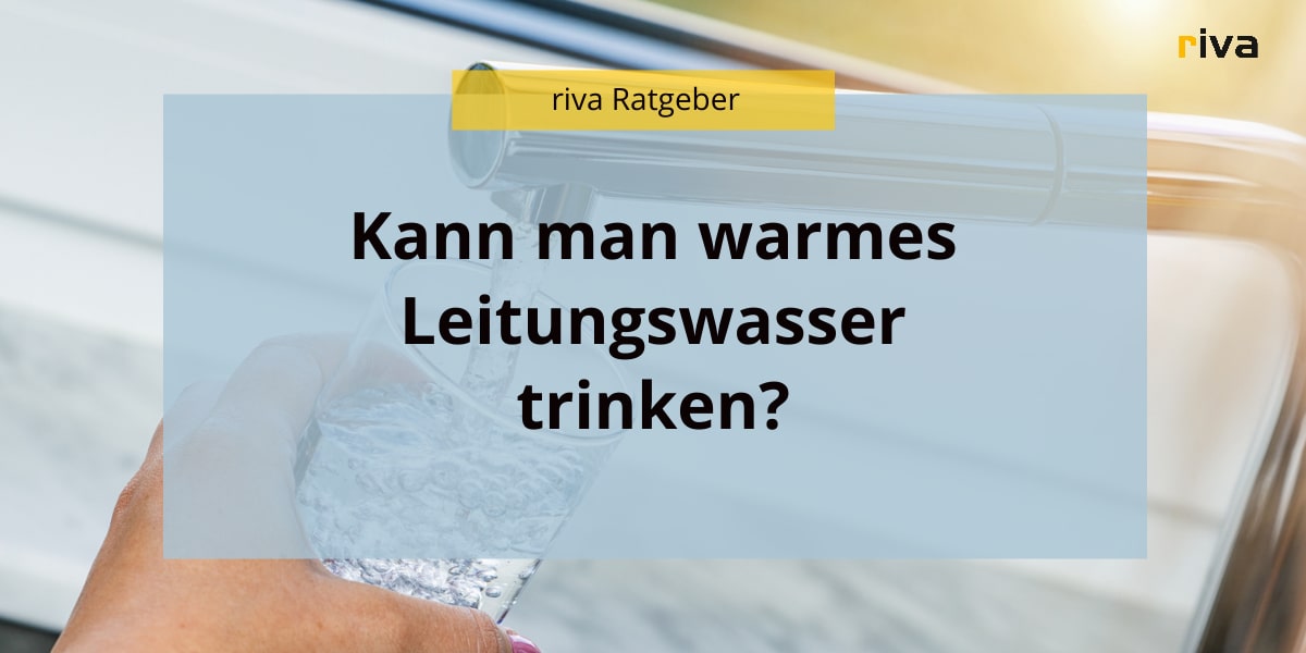 Grafik mit einem Hintergrundbild einer Hand, die ein Glas mit Leitungswasser füllt. Oben steht „riva Ratgeber“ in einem gelben Banner, darunter in schwarzer Schrift die Frage: „Kann man warmes Leitungswasser trinken?“